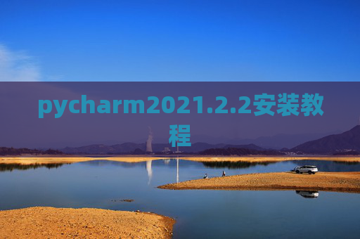 pycharm2021.2.2安装教程 pycharm2021.2.2安装教程