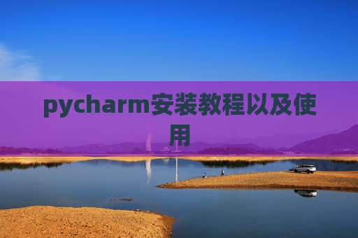 pycharm安装教程以及使用 pycharm安装教程以及使用